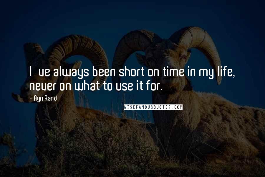 Ayn Rand Quotes: I've always been short on time in my life, never on what to use it for.