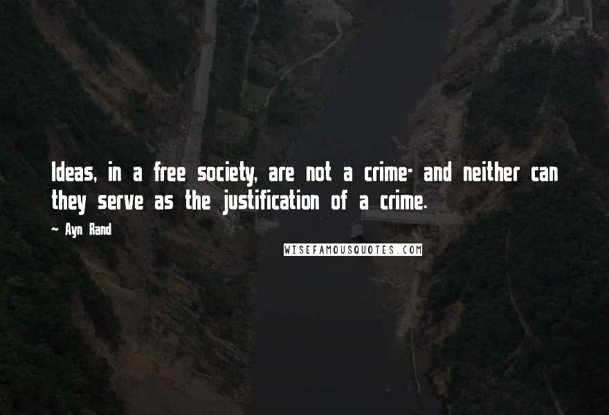Ayn Rand Quotes: Ideas, in a free society, are not a crime- and neither can they serve as the justification of a crime.