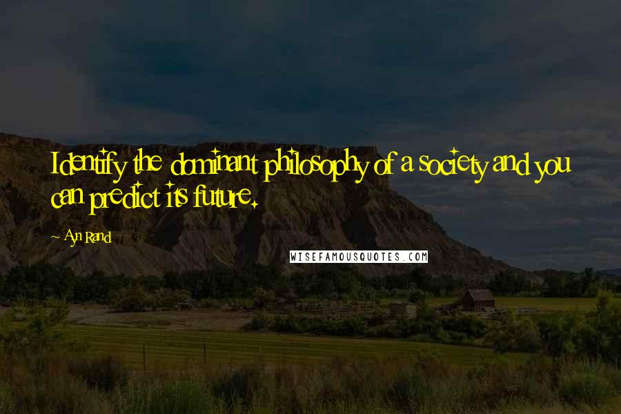Ayn Rand Quotes: Identify the dominant philosophy of a society and you can predict its future.