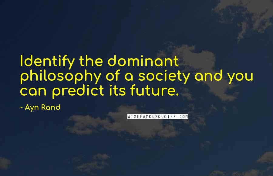 Ayn Rand Quotes: Identify the dominant philosophy of a society and you can predict its future.