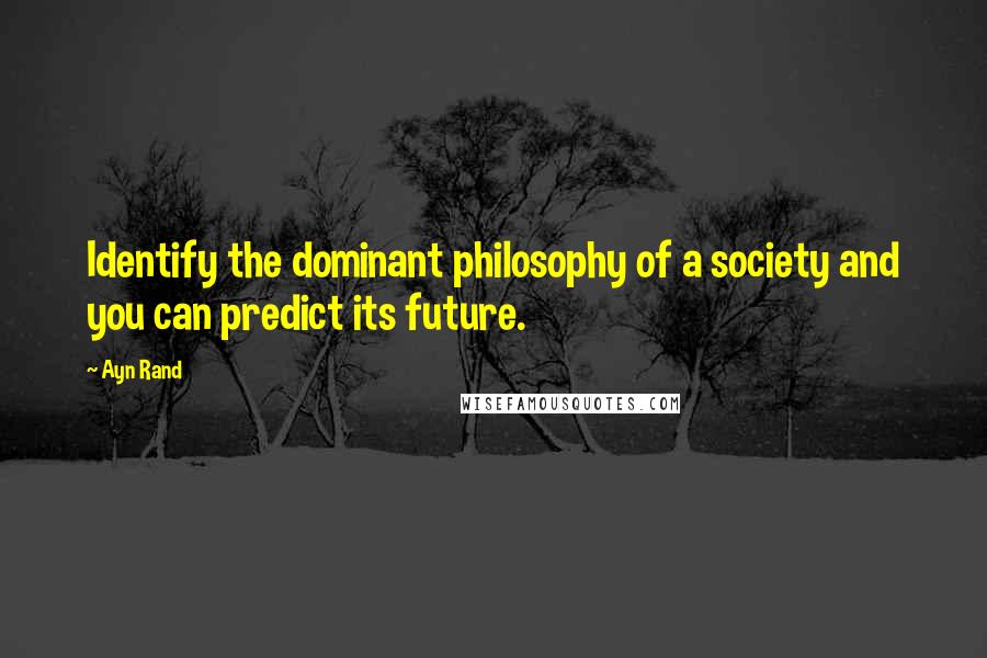 Ayn Rand Quotes: Identify the dominant philosophy of a society and you can predict its future.