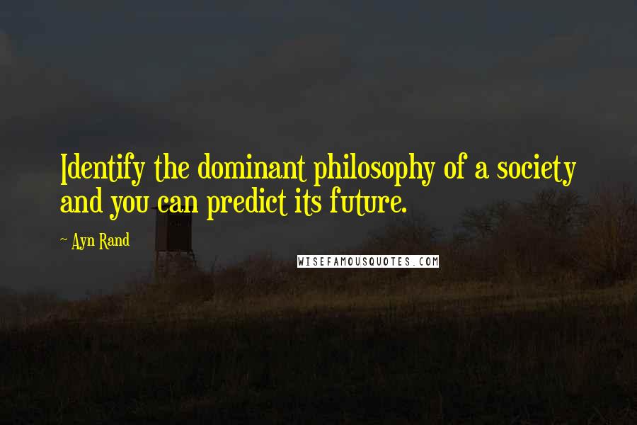 Ayn Rand Quotes: Identify the dominant philosophy of a society and you can predict its future.