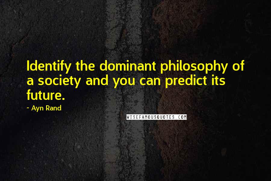 Ayn Rand Quotes: Identify the dominant philosophy of a society and you can predict its future.