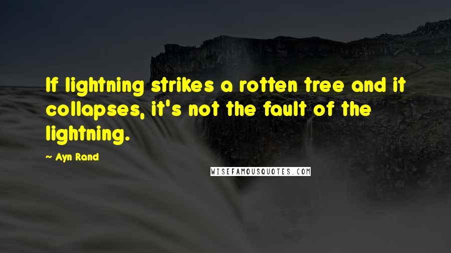 Ayn Rand Quotes: If lightning strikes a rotten tree and it collapses, it's not the fault of the lightning.