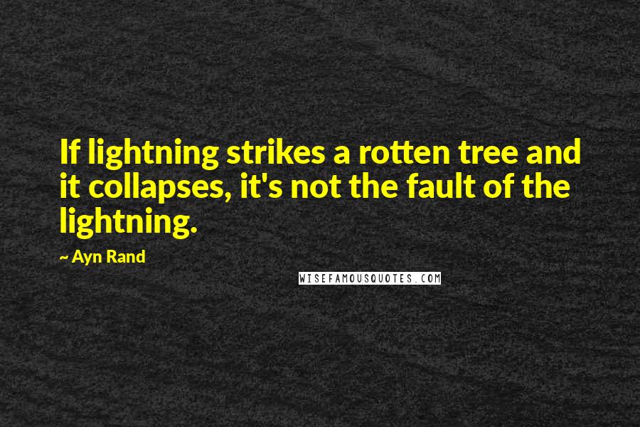 Ayn Rand Quotes: If lightning strikes a rotten tree and it collapses, it's not the fault of the lightning.
