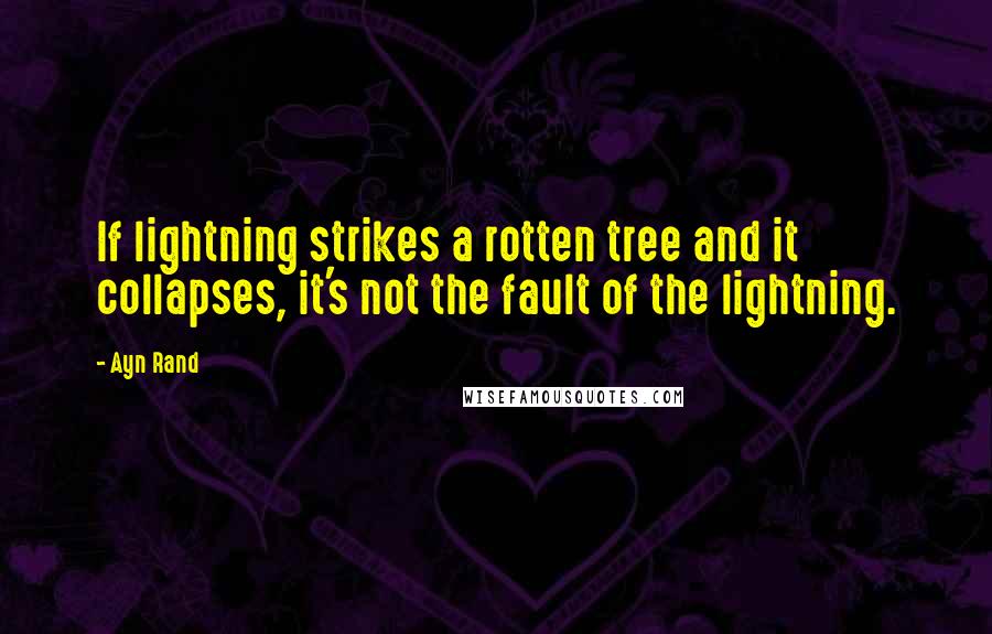 Ayn Rand Quotes: If lightning strikes a rotten tree and it collapses, it's not the fault of the lightning.