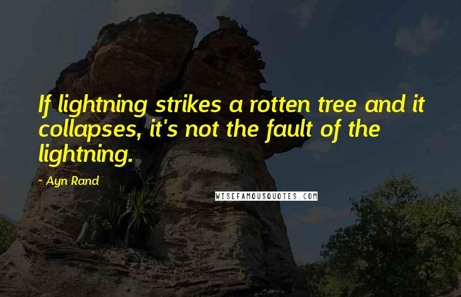 Ayn Rand Quotes: If lightning strikes a rotten tree and it collapses, it's not the fault of the lightning.