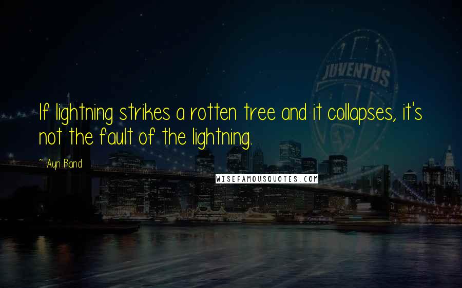 Ayn Rand Quotes: If lightning strikes a rotten tree and it collapses, it's not the fault of the lightning.