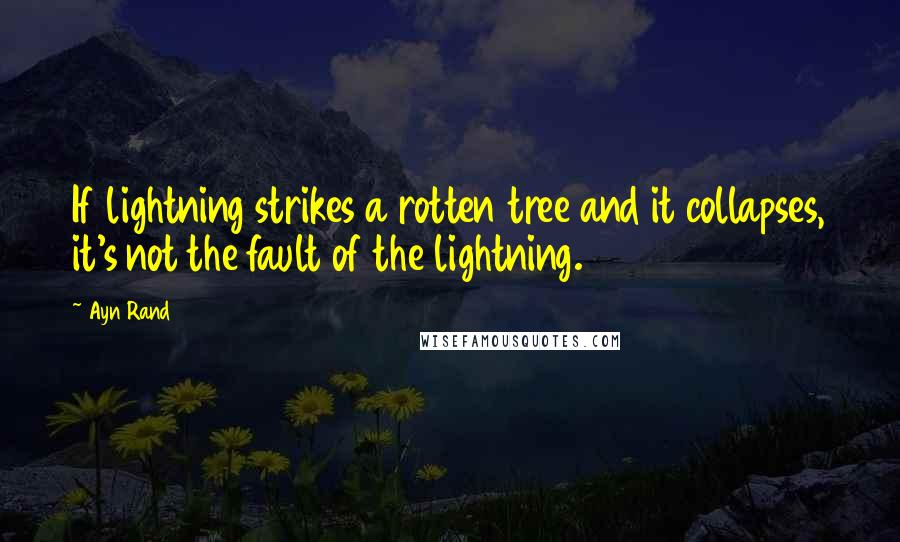 Ayn Rand Quotes: If lightning strikes a rotten tree and it collapses, it's not the fault of the lightning.