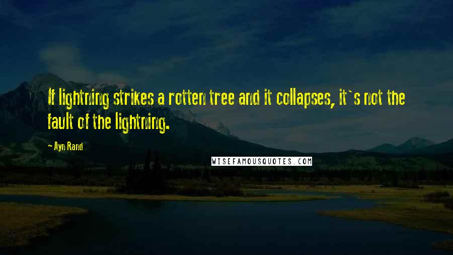 Ayn Rand Quotes: If lightning strikes a rotten tree and it collapses, it's not the fault of the lightning.