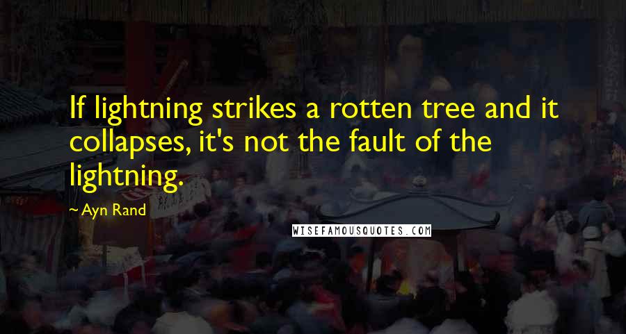 Ayn Rand Quotes: If lightning strikes a rotten tree and it collapses, it's not the fault of the lightning.