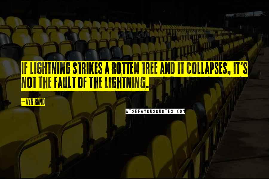 Ayn Rand Quotes: If lightning strikes a rotten tree and it collapses, it's not the fault of the lightning.