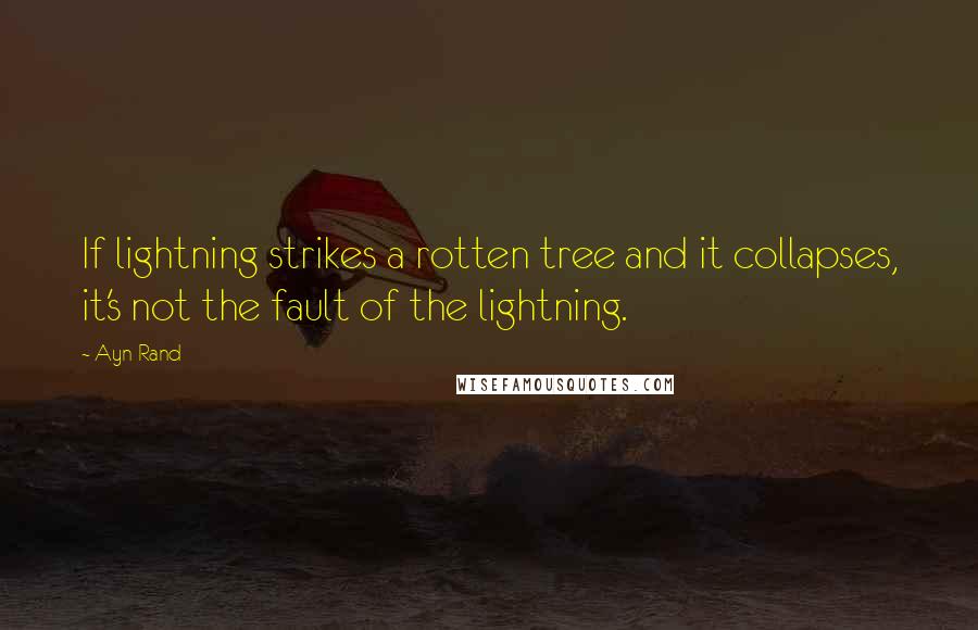 Ayn Rand Quotes: If lightning strikes a rotten tree and it collapses, it's not the fault of the lightning.