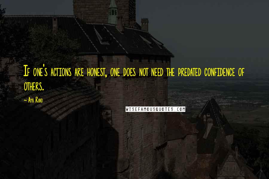 Ayn Rand Quotes: If one's actions are honest, one does not need the predated confidence of others.