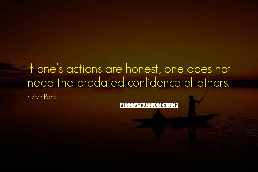 Ayn Rand Quotes: If one's actions are honest, one does not need the predated confidence of others.