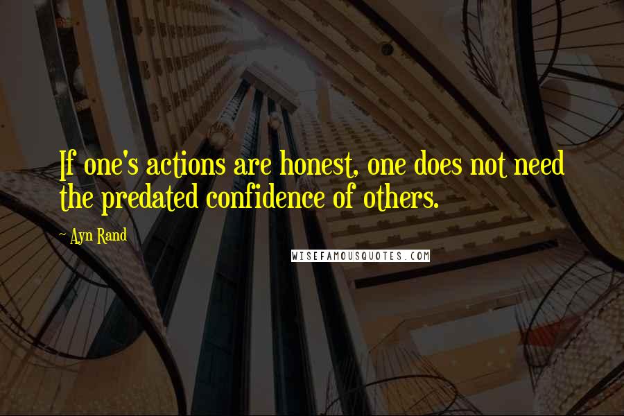 Ayn Rand Quotes: If one's actions are honest, one does not need the predated confidence of others.