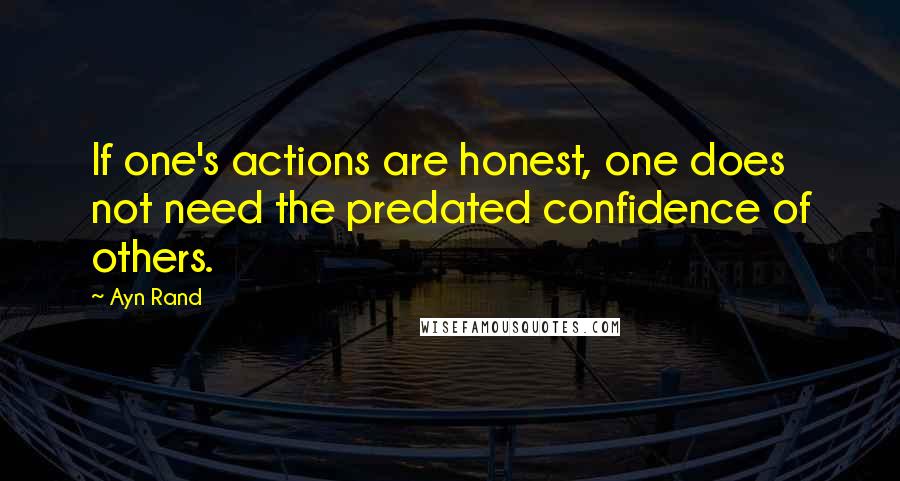 Ayn Rand Quotes: If one's actions are honest, one does not need the predated confidence of others.