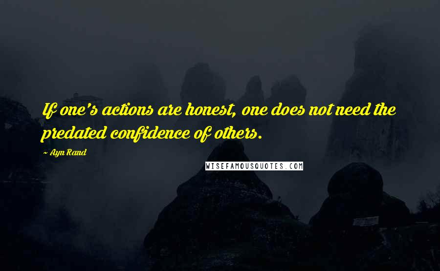 Ayn Rand Quotes: If one's actions are honest, one does not need the predated confidence of others.