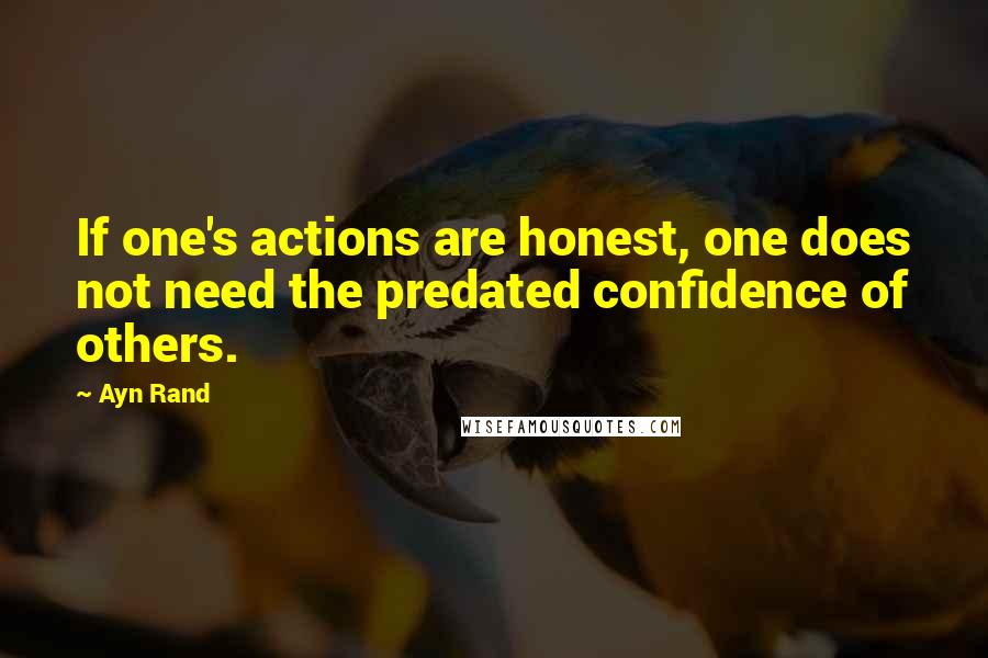 Ayn Rand Quotes: If one's actions are honest, one does not need the predated confidence of others.