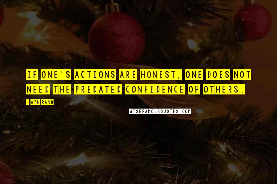 Ayn Rand Quotes: If one's actions are honest, one does not need the predated confidence of others.