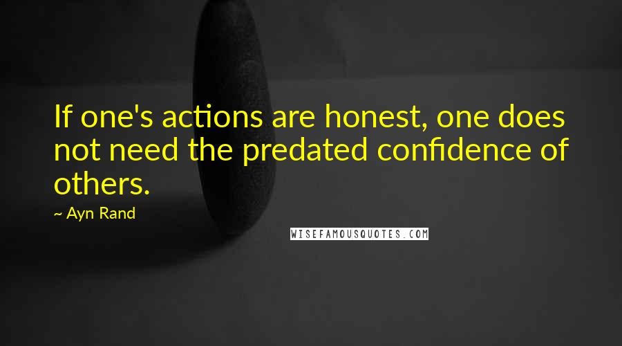 Ayn Rand Quotes: If one's actions are honest, one does not need the predated confidence of others.