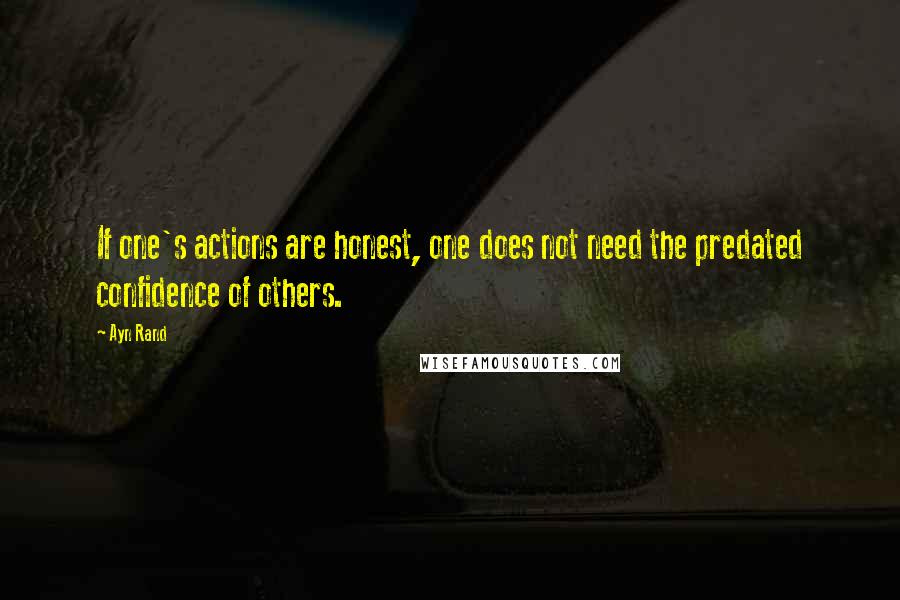 Ayn Rand Quotes: If one's actions are honest, one does not need the predated confidence of others.