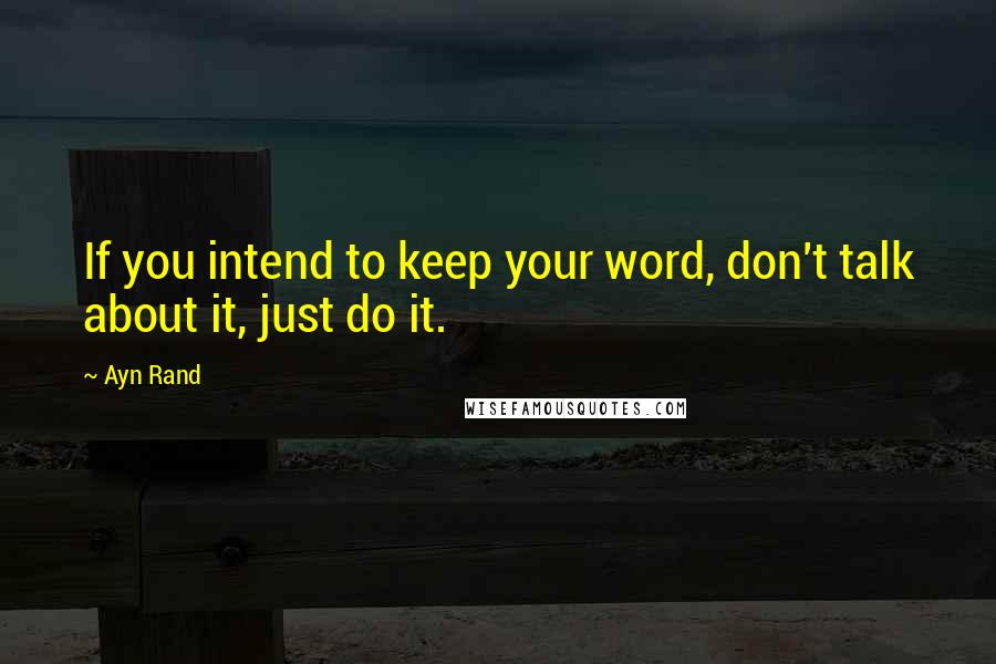 Ayn Rand Quotes: If you intend to keep your word, don't talk about it, just do it.