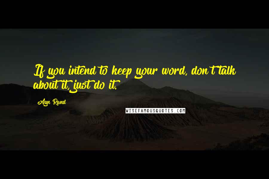 Ayn Rand Quotes: If you intend to keep your word, don't talk about it, just do it.