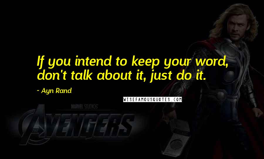 Ayn Rand Quotes: If you intend to keep your word, don't talk about it, just do it.