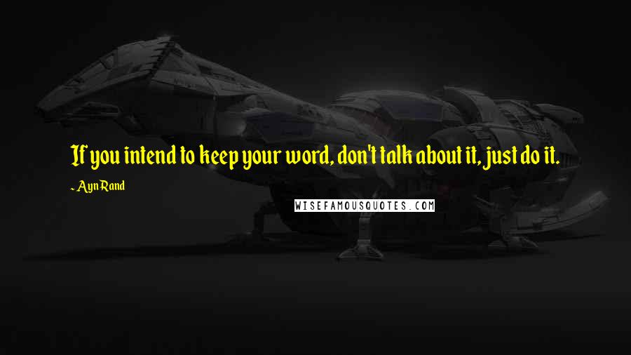 Ayn Rand Quotes: If you intend to keep your word, don't talk about it, just do it.