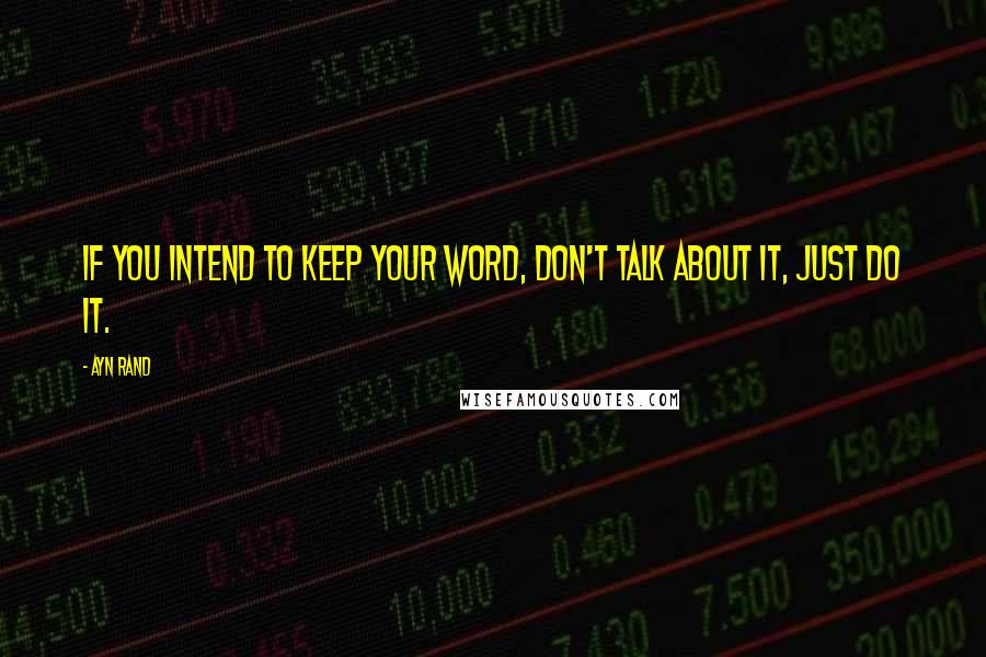 Ayn Rand Quotes: If you intend to keep your word, don't talk about it, just do it.