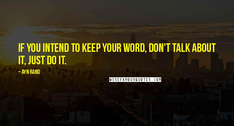 Ayn Rand Quotes: If you intend to keep your word, don't talk about it, just do it.