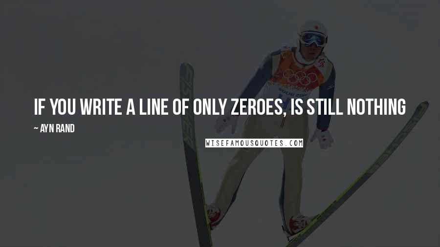 Ayn Rand Quotes: If you write a line of only zeroes, is still nothing