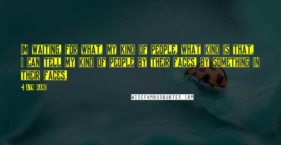 Ayn Rand Quotes: Im waiting, for what, my kind of people, what kind is that, i can tell my kind of people by their faces, by something in their faces.