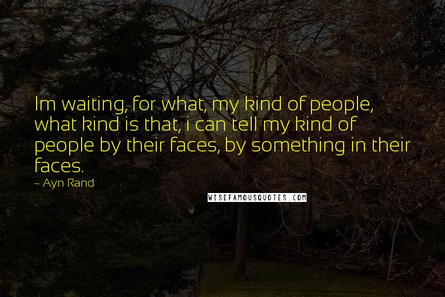 Ayn Rand Quotes: Im waiting, for what, my kind of people, what kind is that, i can tell my kind of people by their faces, by something in their faces.