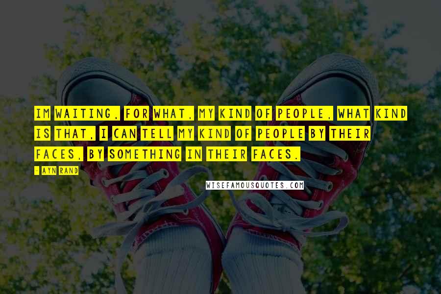 Ayn Rand Quotes: Im waiting, for what, my kind of people, what kind is that, i can tell my kind of people by their faces, by something in their faces.