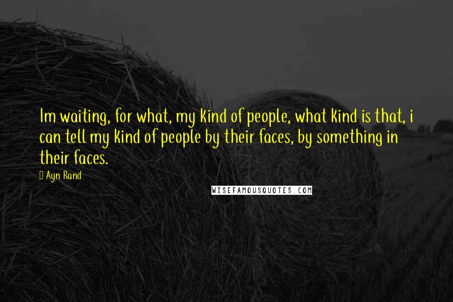 Ayn Rand Quotes: Im waiting, for what, my kind of people, what kind is that, i can tell my kind of people by their faces, by something in their faces.