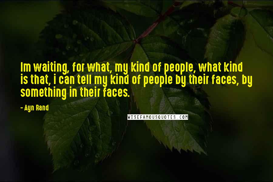 Ayn Rand Quotes: Im waiting, for what, my kind of people, what kind is that, i can tell my kind of people by their faces, by something in their faces.