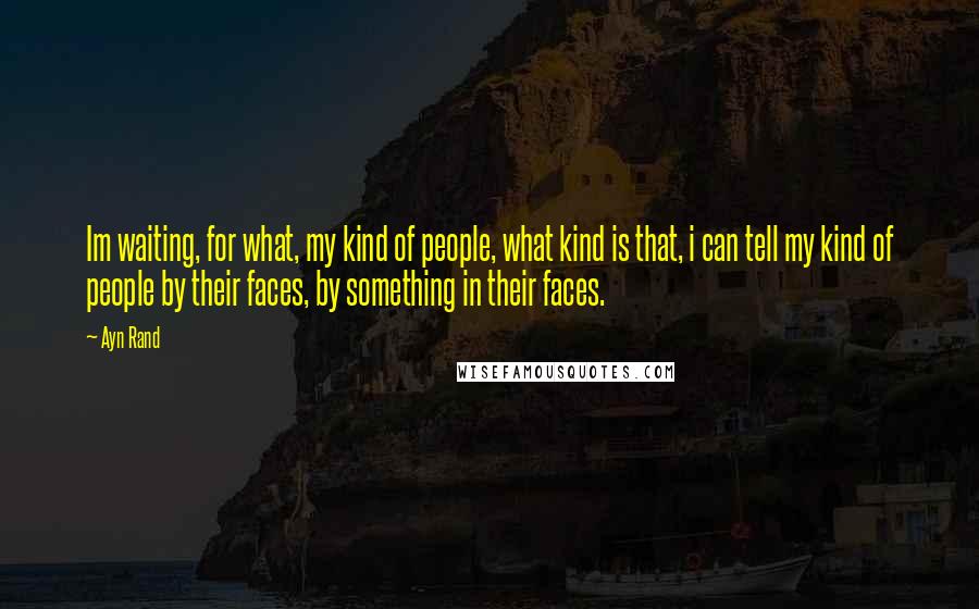 Ayn Rand Quotes: Im waiting, for what, my kind of people, what kind is that, i can tell my kind of people by their faces, by something in their faces.