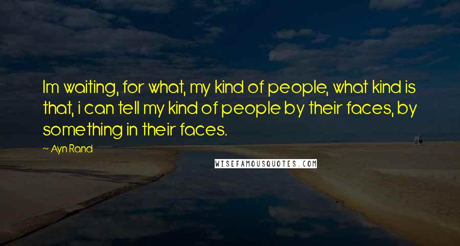 Ayn Rand Quotes: Im waiting, for what, my kind of people, what kind is that, i can tell my kind of people by their faces, by something in their faces.
