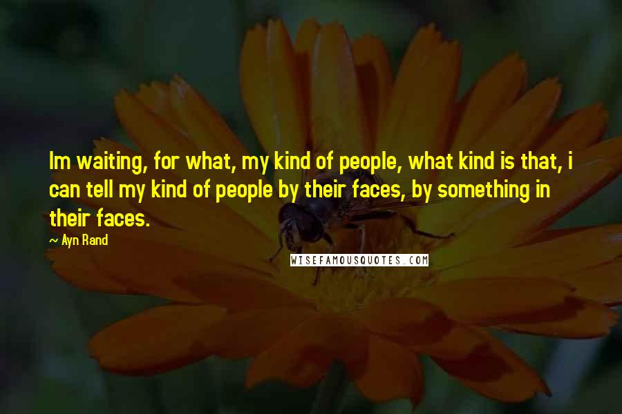 Ayn Rand Quotes: Im waiting, for what, my kind of people, what kind is that, i can tell my kind of people by their faces, by something in their faces.