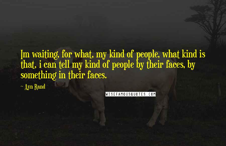 Ayn Rand Quotes: Im waiting, for what, my kind of people, what kind is that, i can tell my kind of people by their faces, by something in their faces.