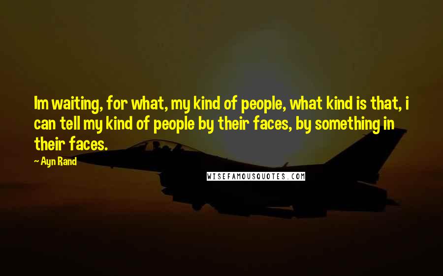 Ayn Rand Quotes: Im waiting, for what, my kind of people, what kind is that, i can tell my kind of people by their faces, by something in their faces.