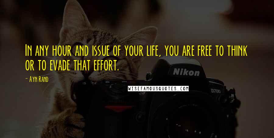 Ayn Rand Quotes: In any hour and issue of your life, you are free to think or to evade that effort.