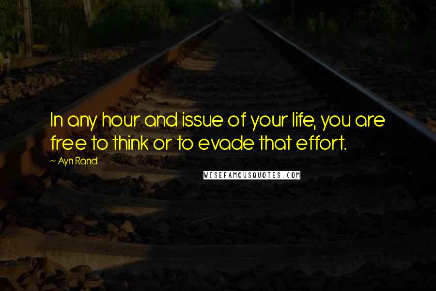 Ayn Rand Quotes: In any hour and issue of your life, you are free to think or to evade that effort.