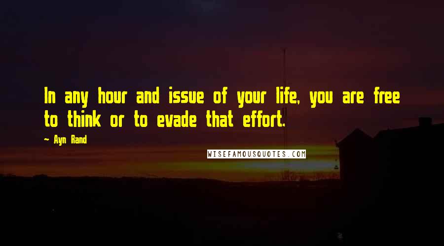 Ayn Rand Quotes: In any hour and issue of your life, you are free to think or to evade that effort.