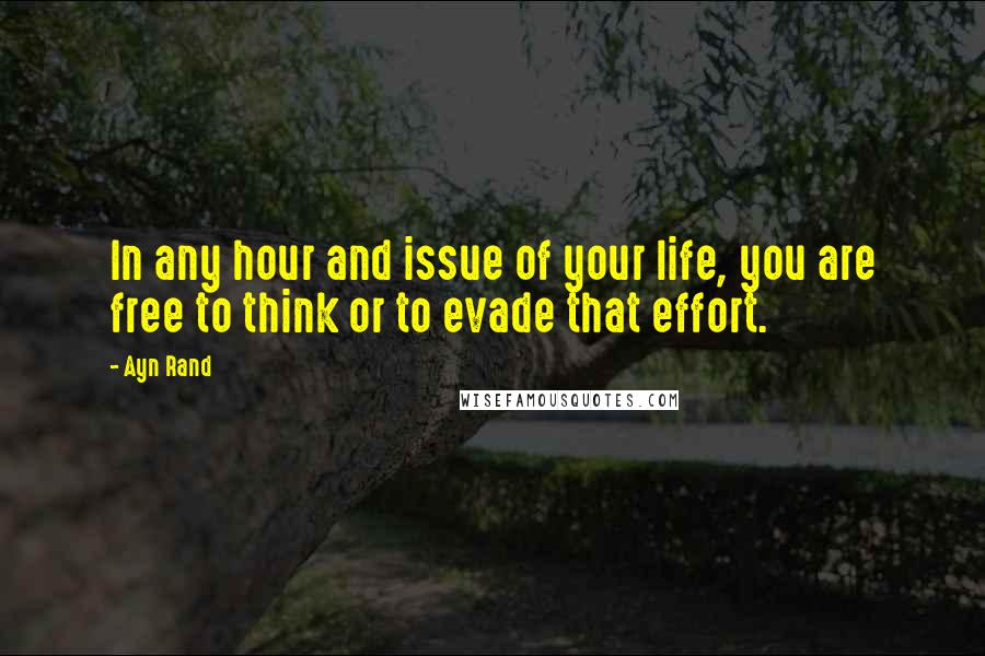Ayn Rand Quotes: In any hour and issue of your life, you are free to think or to evade that effort.