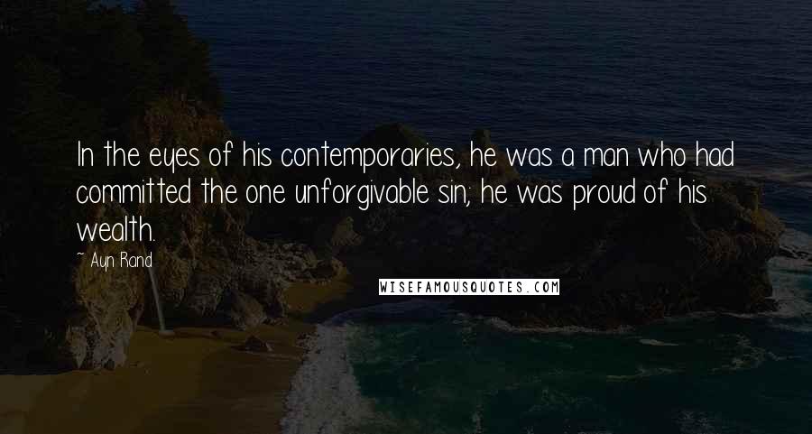 Ayn Rand Quotes: In the eyes of his contemporaries, he was a man who had committed the one unforgivable sin; he was proud of his wealth.