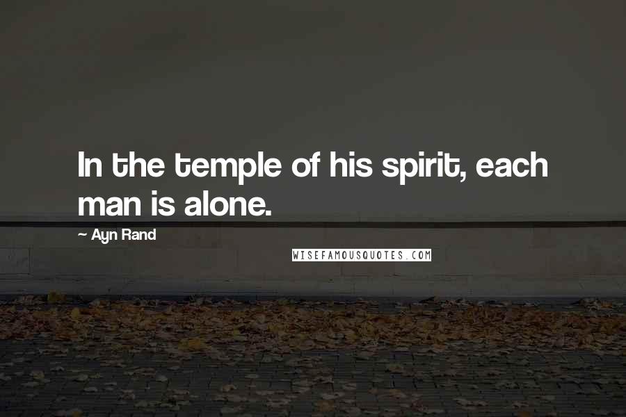 Ayn Rand Quotes: In the temple of his spirit, each man is alone.