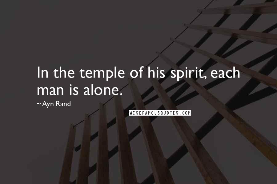 Ayn Rand Quotes: In the temple of his spirit, each man is alone.